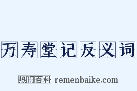 万寿堂记反义词是什么意思的图片